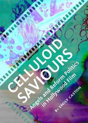 Celluloid Saviours: Angels and Reform Politics in Hollywood Film de Emily Caston