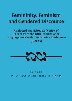 Femininity, Feminism and Gendered Discourse: A Selected and Edited Collection of Papers from the Fifth International Language and Gender Association C de Janet Holmes