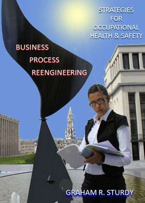 Business Process Reengineering: Strategies for Occupational Health and Safety de Graham R. Sturdy