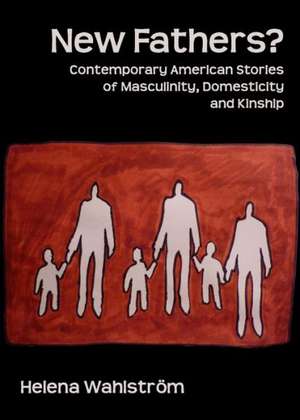 New Fathers? Contemporary American Stories of Masculinity, Domesticity and Kinship de Helena Wahlstrom