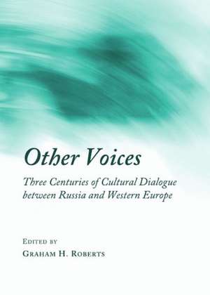 Other Voices: Three Centuries of Cultural Dialogue Between Russia and Western Europe de Graham H. Roberts