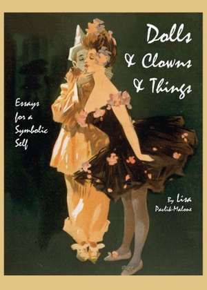 Dolls & Clowns & Things: Essays for a Symbolic Self de Lisa Pavlik-Malone