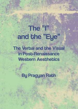 The Aia and the Aeyea: The Verbal and the Visual in Post-Renaissance Western Aesthetics de Pragyan Rath