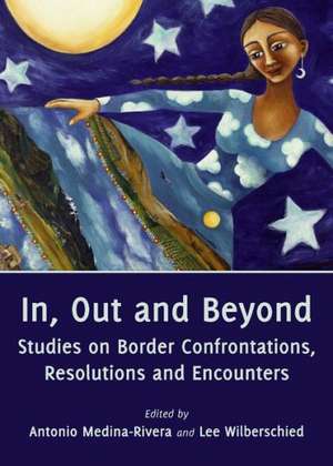 In, Out and Beyond: Studies on Border Confrontations, Resolutions and Encounters de Antonio Medina-Rivera