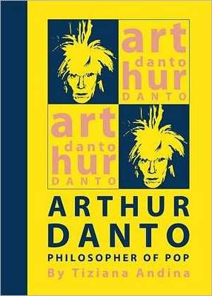 Arthur Danto: Philosopher of Pop de Tiziana Andina