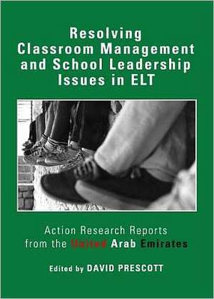 Resolving Classroom Management and School Leadership Issues in ELT: Action Research Reports from the United Arab Emirates de David Prescott