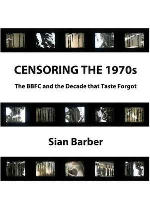 Censoring the 1970s: The Bbfc and the Decade That Taste Forgot de Sian Barber