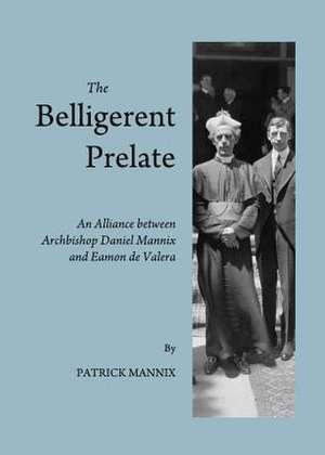 The Belligerent Prelate: An Alliance Between Archbishop Daniel Mannix and Eamon de Valera de Patrick Mannix