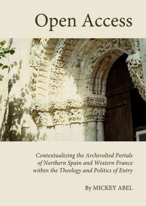 Open Access: Contextualizing the Archivolted Portals of Northern Spain and Western France Within the Theology and Politics of Entry de Mickey Abel