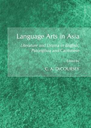 Language Arts in Asia: Literature and Drama in English, Putonghua and Cantonese de C. A. Decoursey