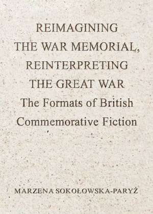 Reimagining the War Memorial, Reinterpreting the Great War: The Formats of British Commemorative Fiction de Marzena Sokoowska-Paryz