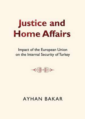 Justice and Home Affairs: Impact of the European Union on the Internal Security of Turkey de Ayhan Bakar