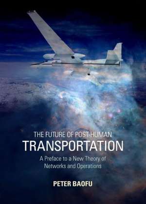 The Future of Post-Human Transportation: A Preface to a New Theory of Networks and Operations de Peter PH. D . Baofu