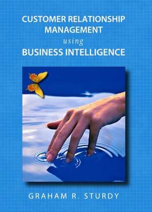 Customer Relationship Management Using Business Intelligence de Graham Sturdy