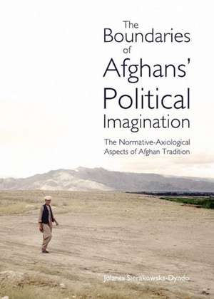 The Boundaries of Afghansa Political Imagination: The Normative-Axiological Aspects of Afghan Tradition de Jolanta Sierakowska-Dyndo