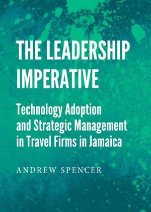 The Leadership Imperative: Technology Adoption and Strategic Management in Travel Firms in Jamaica de Andrew Spencer