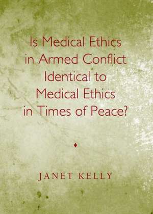 Is Medical Ethics in Armed Conflict Identical to Medical Ethics in Times of Peace? de Janet Kelly