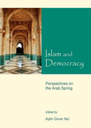 Islam and Democracy: Perspectives on the Arab Spring de Aylin Unver Noi