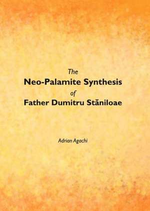 The Neo-Palamite Synthesis of Father Dumitru Staniloae de Adrian Agachi