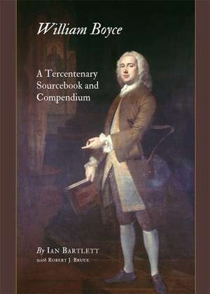 William Boyce: A Tercentenary Sourcebook and Compendium de Ian Bartlett with Robert J. Bruce