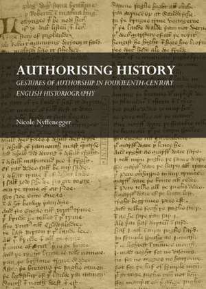 Authorising History: Gestures of Authorship in Fourteenth-Century English Historiography de Nicole Nyffenegger