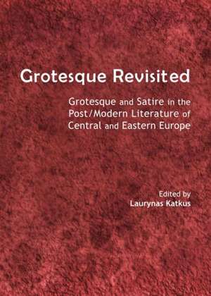 Grotesque Revisited: Grotesque and Satire in the Post/Modern Literature of Central and Eastern Europe de Laurynas Katkus