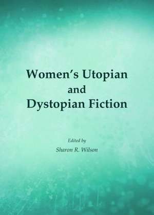 Women's Utopian and Dystopian Fiction de Sharon R. Wilson