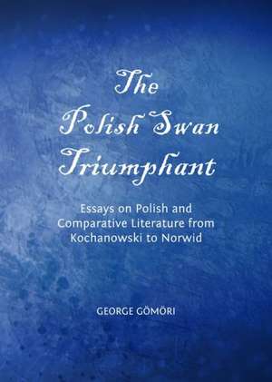 The Polish Swan Triumphant: Essays on Polish and Comparative Literature from Kochanowski to Norwid de George Gomori