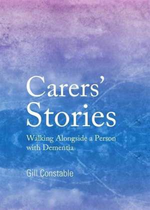 Carers' Stories: Walking Alongside a Person with Dementia de Gill Constable