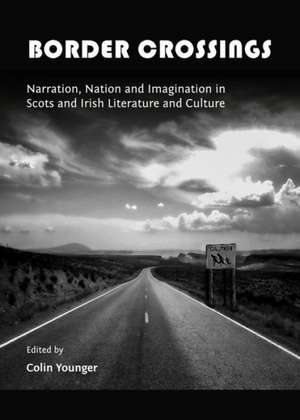 Border Crossings: Narration, Nation and Imagination in Scots and Irish Literature and Culture de Colin Younger