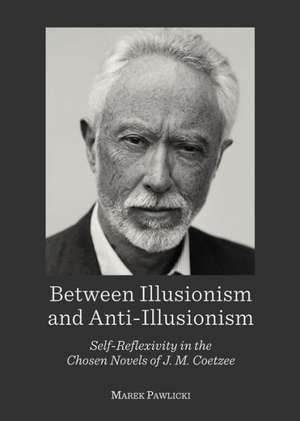 Between Illusionism and Anti-Illusionism: Self-Reflexivity in the Chosen Novels of J. M. Coetzee de Marek Pawlicki