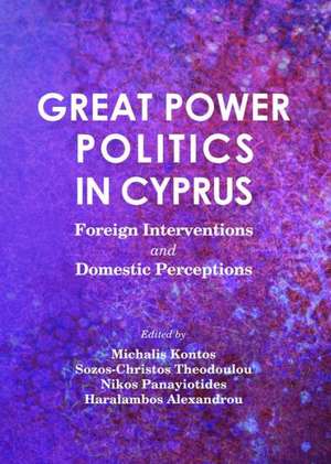 Great Power Politics in Cyprus: Foreign Interventions and Domestic Perceptions de Haralambos Alexandrou