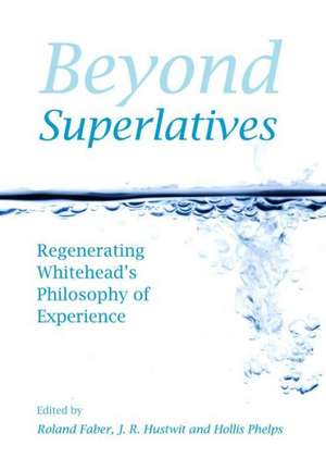 Beyond Superlatives: Regenerating Whitehead's Philosophy of Experience de Roland Faber