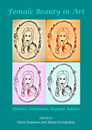 Female Beauty in Art: History, Feminism, Women Artists de Maria Ioannou