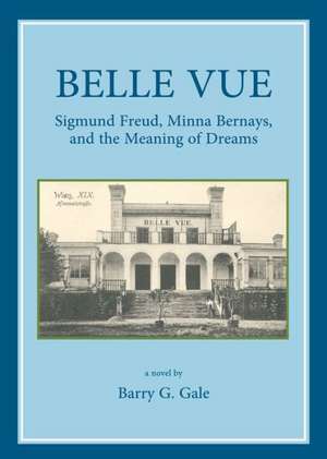 Belle Vue: Sigmund Freud, Minna Bernays, and the Meaning of Dreams de Barry G. Gale