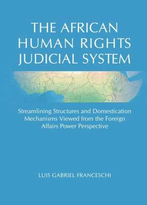 The African Human Rights Judicial System: Streamlining Structures and Domestication Mechanisms Viewed from the Foreign Affairs Power Perspective de Luis Gabriel Franceschi