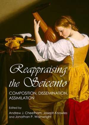 Reappraising the Seicento: Composition, Dissemination, Assimilation de Andrew J. Cheetham