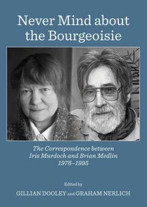 Never Mind about the Bourgeoisie: The Correspondence Between Iris Murdoch and Brian Medlin 1976-1995 de Gillian Dooley