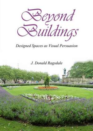 Beyond Buildings: Designed Spaces as Visual Persuasion de J. D. Ragsdale