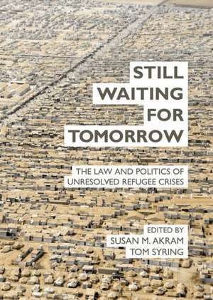 Still Waiting for Tomorrow: The Law and Politics of Unresolved Refugee Crises de Susan Akram