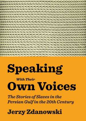 Speaking with Their Own Voices: The Stories of Slaves in the Persian Gulf in the 20th Century de Jerzy Zdanowski