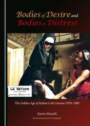 Bodies of Desire and Bodies in Distress: The Golden Age of Italian Cult Cinema 1970-1985 de Xavier Mendik