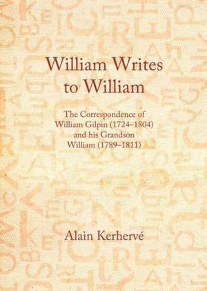 William Writes to William: The Correspondence of William Gilpin (1724-1804) and His Grandson William (1789-1811) de Alain Kerherve