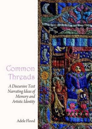 Common Threads: A Discursive Text Narrating Ideas of Memory and Artistic Identity de Adele Flood