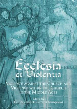 Ecclesia Et Violentia: Violence Against the Church and Violence Within the Church in the Middle Ages de Radoslaw Kotecki