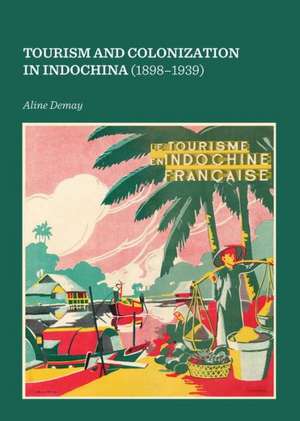 Tourism and Colonization in Indochina (1898-1939) de Aline Demay