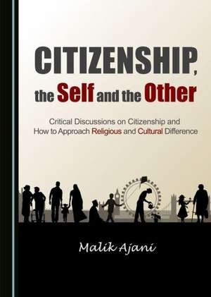 Citizenship, the Self and the Other: Critical Discussions on Citizenship and How to Approach Religious and Cultural Difference de Malik Ajani