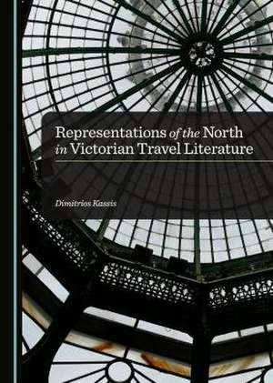 Representations of the North in Victorian Travel Literature de Dimitrios Kassis