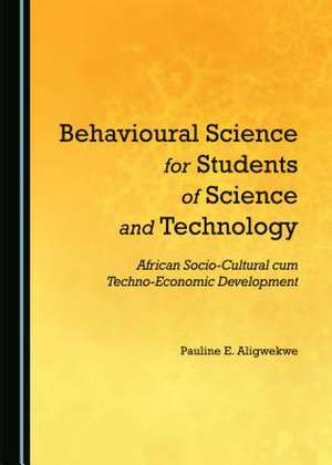 Behavioural Science for Students of Science and Technology: African Socio-Cultural Cum Techno-Economic Development de Pauline E. Aligwekwe