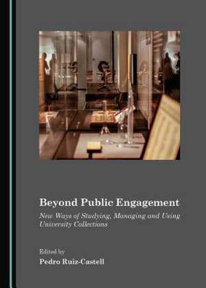 Beyond Public Engagement: New Ways of Studying, Managing and Using University Collections de Pedro Ruiz-Castell